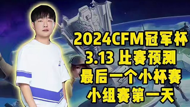 2024CFM冠军杯 3.13 比赛预测，最后一个小杯赛，小组赛第一天 #2024CFM冠军杯  #