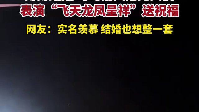 12月16日發(fā)布，河北石家莊，妹妹結(jié)婚 哥哥請(qǐng)人用無人機(jī)表演“飛天龍鳳呈祥”送祝福，網(wǎng)友：實(shí)名羨慕 