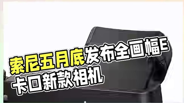 索尼將于五月底發(fā)布一款全畫幅E卡口相機，新機將搭載類似Lumix系列相機的可傾斜式EVF設(shè)計。#索尼