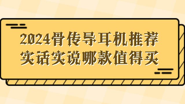 2024骨傳導(dǎo)耳機指南：哪款最值得買？分享十款骨傳導(dǎo)耳機測評