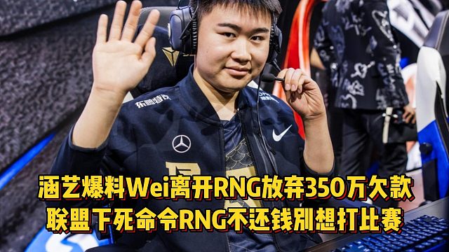 涵藝爆料Wei離開RNG放棄350萬欠款，聯(lián)盟下死命令RNG不還錢別想打比賽！