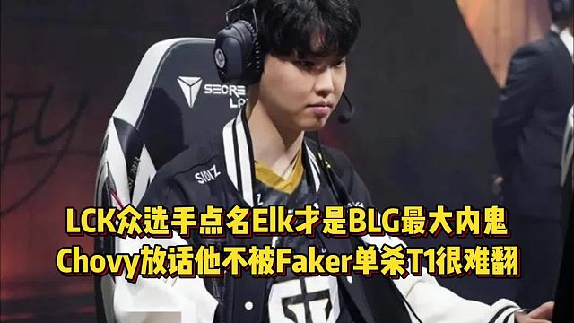 LCK眾選手點名Elk是BLG最大內(nèi)鬼，Chovy放話他不被Faker單殺T1贏不了！