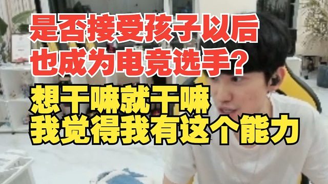 是否接受孩子成為電競選手？Doinb：想干嘛就干嘛我覺得我有這個能力