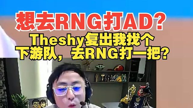 想去RNG打AD?水晶哥：Theshy復(fù)出我找個(gè)下游隊(duì)，去RNG打一把