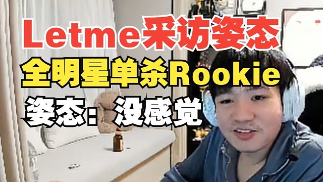 Letme全明星賽后采訪姿態(tài)單殺Rookie，姿態(tài)：沒一點感覺，殺完隊友不吊我