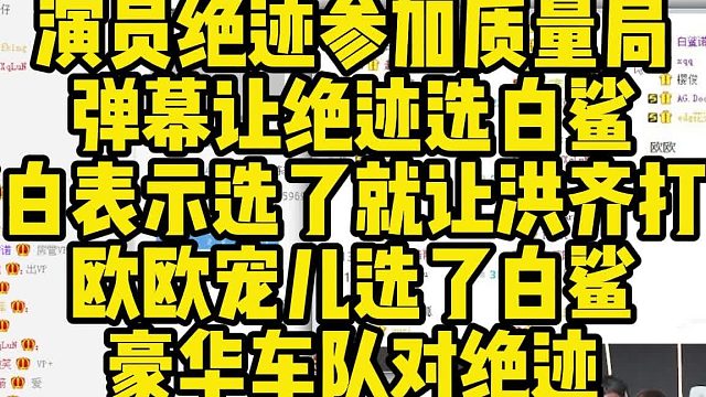 演員絕跡參加質(zhì)量局,彈幕讓絕跡選白鯊,老白表示選了就讓洪齊打了歐歐寵兒選了白鯊豪華車隊(duì)對(duì)絕跡