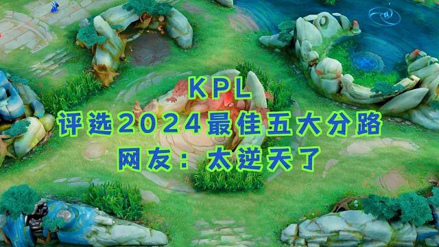 王者KPL聯(lián)盟評選2024最佳五大分路選手，觀眾們：太逆天了