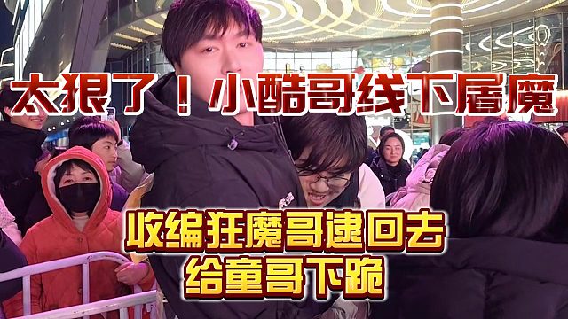 小酷哥線下屠魔，收編狂魔哥給童錦程下跪！