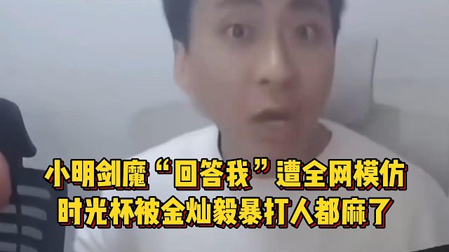 時光杯小明劍魔被金燦毅暴打人麻了，名梗爆火遭全網(wǎng)模仿！