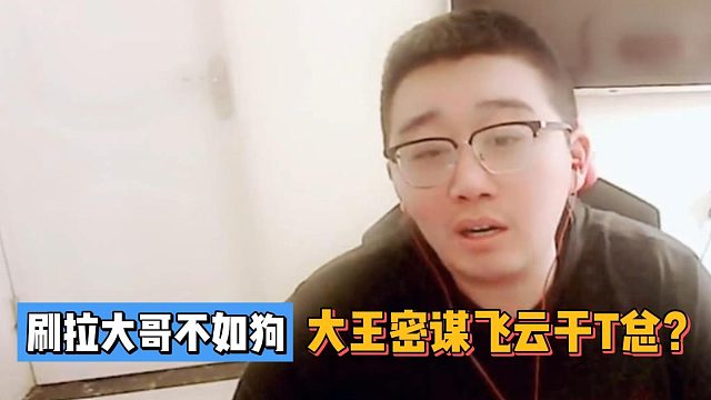 刷拉大哥不如狗！大王密謀飛云哥干T總？