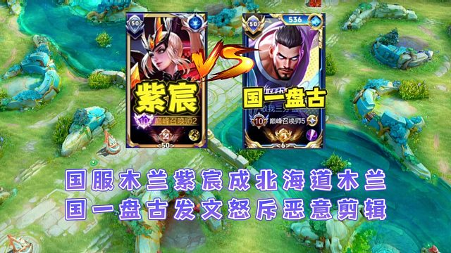 國(guó)一盤(pán)古怒斥國(guó)服木蘭紫宸惡意剪輯，紫宸被噴北海道木蘭