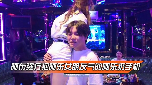 阿布強(qiáng)行抱住阿樂女朋友，氣的阿樂扔手機(jī)