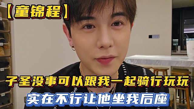【童錦程】子圣沒事可以跟我一起騎行玩玩，實(shí)在不行讓他坐我后座