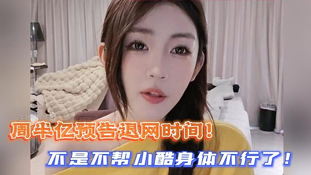 周半億預(yù)告退網(wǎng)時(shí)間！不是不幫小酷身體不行了！