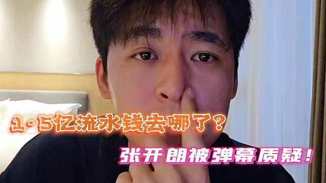 1·5億流水錢(qián)去哪了？張開(kāi)朗被彈幕質(zhì)疑！