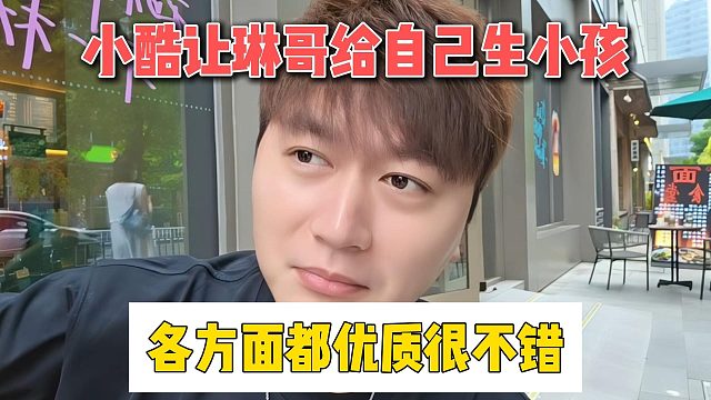 小酷讓琳哥給自己生小孩，各方面都優(yōu)質(zhì)很不錯