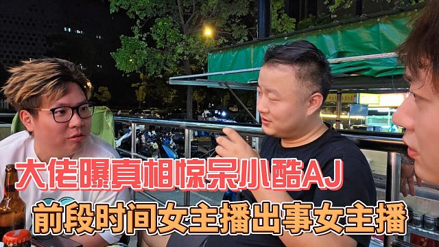 大佬曝真相驚呆小酷AJ，前段時(shí)間女主播出事是我的主播