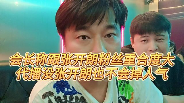 【張開朗】會(huì)長稱跟張開朗粉絲重合度大，代播沒張開朗也不會(huì)掉人氣
