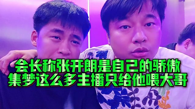 【張開朗】會(huì)長稱張開朗是自己的驕傲，集夢(mèng)這么多主播只給他喂大哥