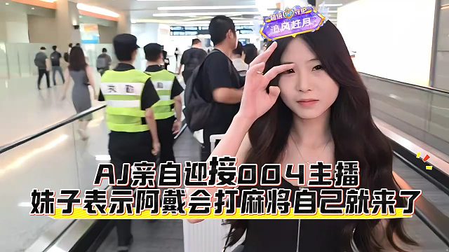 AJ親自迎接004主播，妹子表示阿戴會(huì)打麻將自己就來了