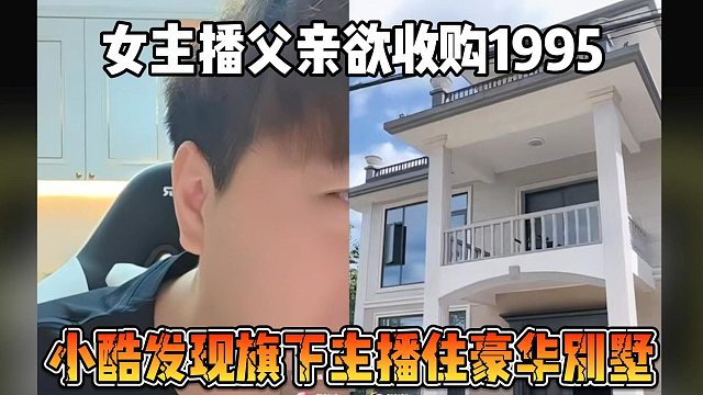 女主播父親欲收購1995，小酷發(fā)現(xiàn)旗下主播住豪華別墅