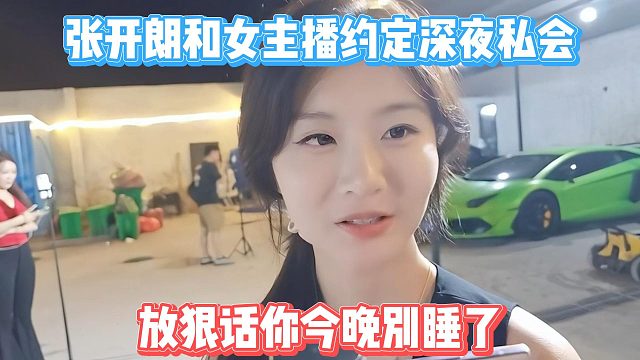 張開朗和女主播約定深夜私會，放狠話你今晚別睡了