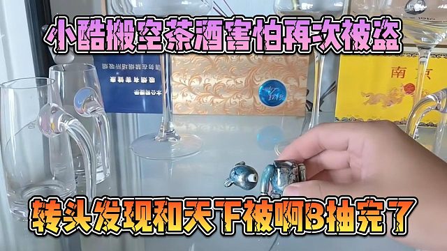 小酷搬空茶酒害怕再次被盜，轉(zhuǎn)頭發(fā)現(xiàn)和天下被啊B抽完了