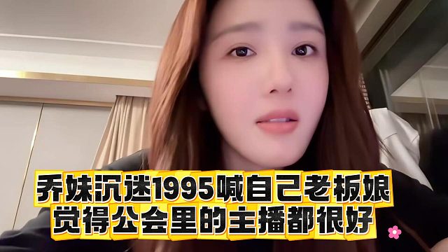 喬妹沉迷1995喊自己老板娘，覺得公會里的主播都很好