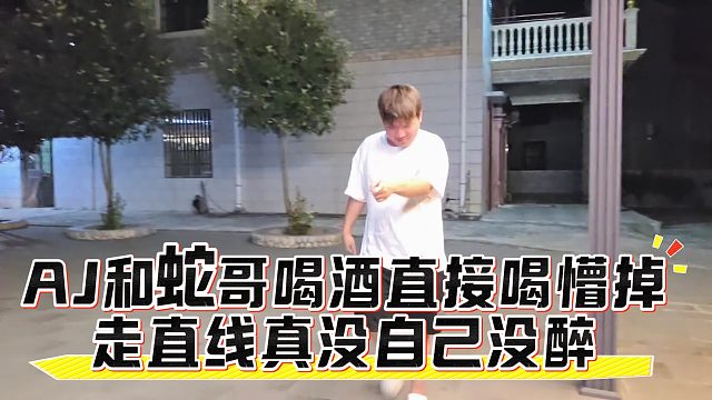 AJ和蛇哥喝酒直接喝懵掉，走直線真沒自己沒醉