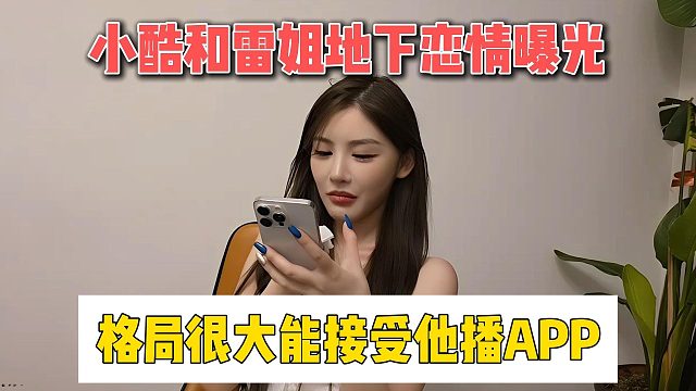 小酷和雷姐地下戀情曝光，格局很大能接受他播APP
