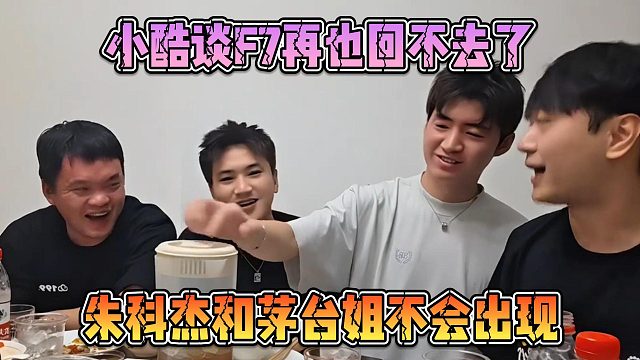 小酷談F7再也回不去了，朱科杰和茅臺姐不會出現(xiàn)