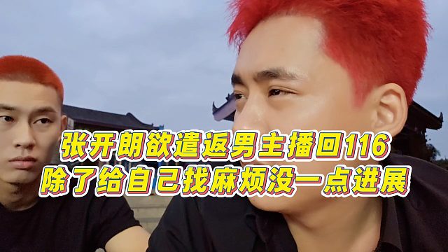【張開(kāi)朗】張開(kāi)朗欲遣返男主播回116，除了給自己找麻煩沒(méi)一點(diǎn)進(jìn)展