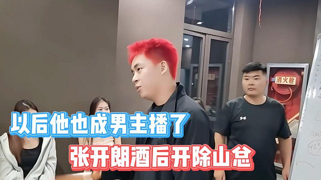 張開朗酒后開除山總，以后他也成男主播了