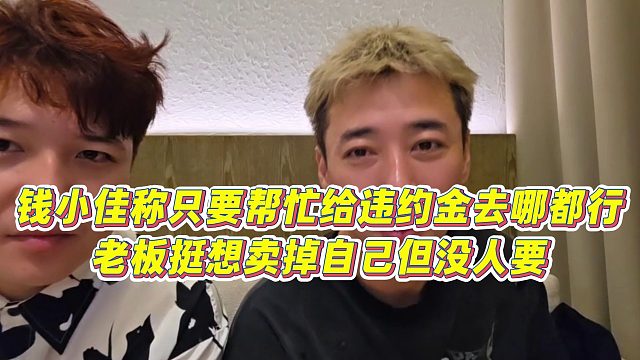 【錢小佳】錢小佳稱只要幫忙給違約金去哪都行，老板挺想賣掉自己但沒(méi)人要