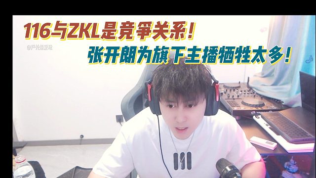 116與ZKL是競(jìng)爭(zhēng)關(guān)系！張開朗為旗下主播犧牲太多！
