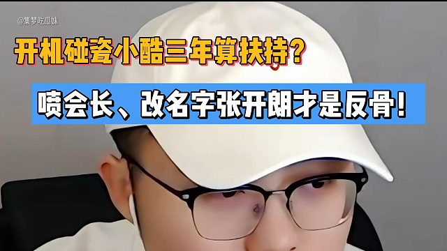 開機(jī)碰瓷小酷三年算扶持？噴會長、改名字張開朗才是反骨！