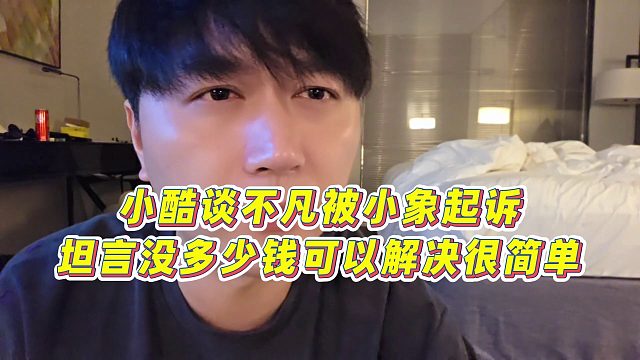 【小小小酷哥】小酷談不凡被小象起訴，坦言沒多少錢可以解決很簡(jiǎn)單