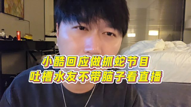 【小小小酷哥】小酷回應(yīng)做抓蛇節(jié)目，吐槽水友不帶腦子看直播
