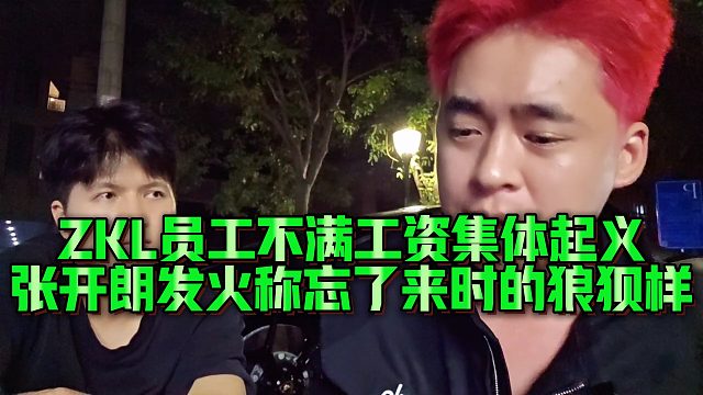 【張開朗】ZKL員工不滿工資集體起義，張開朗發(fā)火稱忘了來時的狼狽樣
