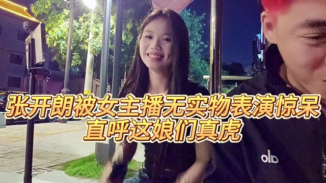 【張開朗】張開朗被女主播無實(shí)物表演驚呆，直呼這娘們真虎