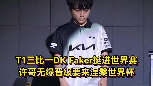 T1三比一干碎DK！Faker挺進(jìn)世界賽，許哥無緣晉級要來涅槃世界杯