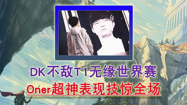 DK不敵T1無(wú)緣世界賽 Oner超神表現(xiàn)技驚全場(chǎng)！