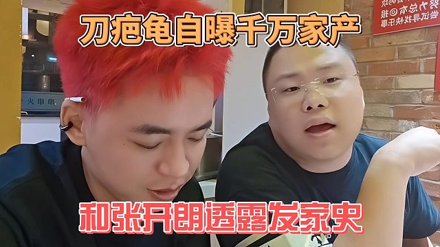 刀疤龜自曝千萬(wàn)家產(chǎn)，和張開(kāi)朗透露發(fā)家史