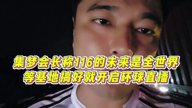 【集夢(mèng)會(huì)長(zhǎng)】集夢(mèng)會(huì)長(zhǎng)稱116的未來是全世界，等基地搞好就開啟環(huán)球直播