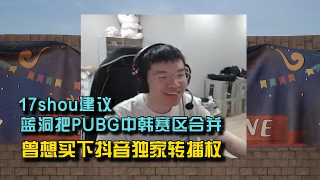 17shou建議藍洞把PUBG中韓賽區(qū)合并， 曾想買下抖音獨家轉播權！