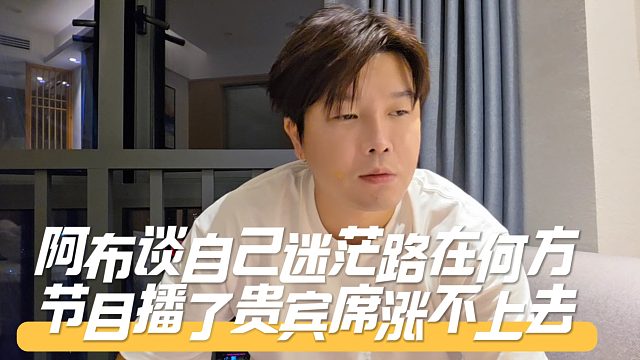 阿布談自己迷茫路在何方，節(jié)目播了貴賓席漲不上去