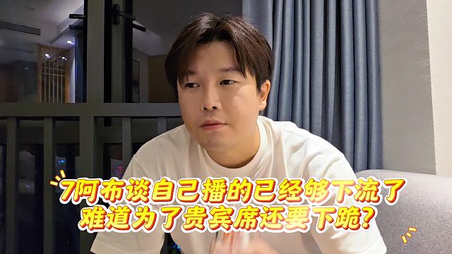 阿布談自己播的已經(jīng)夠下流了，難道為了貴賓席還要下跪？