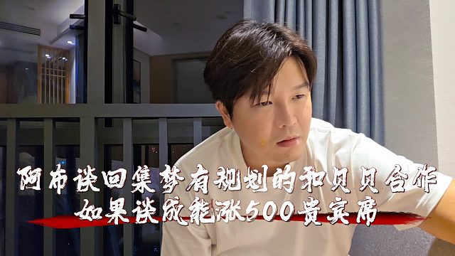 阿布談回集夢有規(guī)劃的和貝貝合作，如果談成能漲500貴賓席