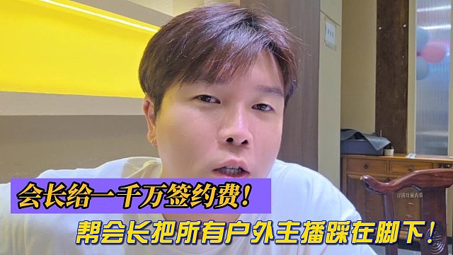 阿布：會(huì)長給一千萬簽約費(fèi)！幫會(huì)長把所有戶外主播踩在腳下!
