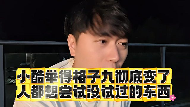 小酷舉得格子九徹底變了，人都想嘗試沒試過的東西